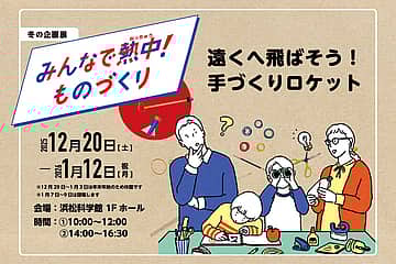 冬の企画展「みんなで熱中！ものづくり2025 遠くへ飛ばそう！手作りロケット」